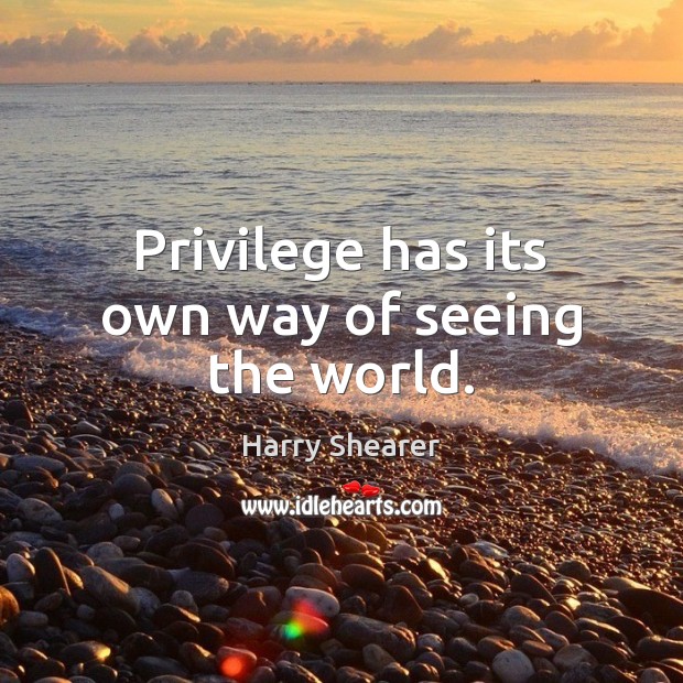 Privilege has its own way of seeing the world. Harry Shearer Picture Quote