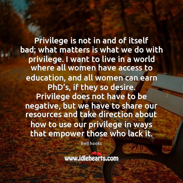 Privilege is not in and of itself bad; what matters is what Bell hooks Picture Quote