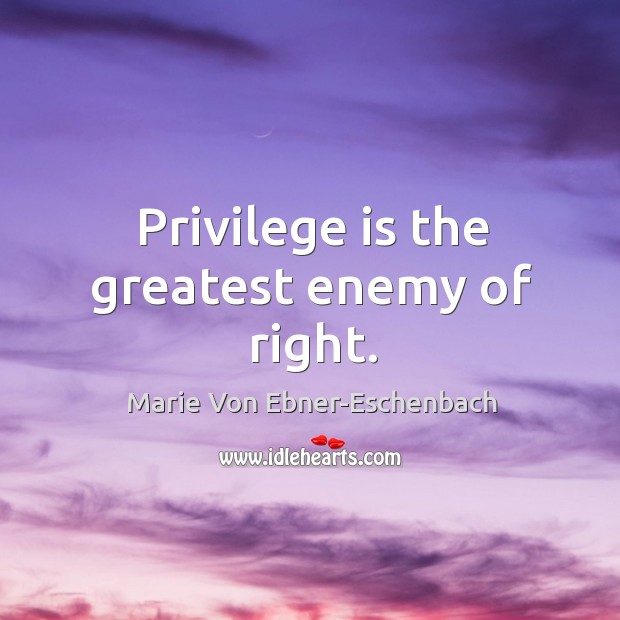 Privilege is the greatest enemy of right. Marie Von Ebner-Eschenbach Picture Quote