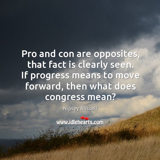Pro and con are opposites, that fact is clearly seen. If progress Nipsey Russell Picture Quote