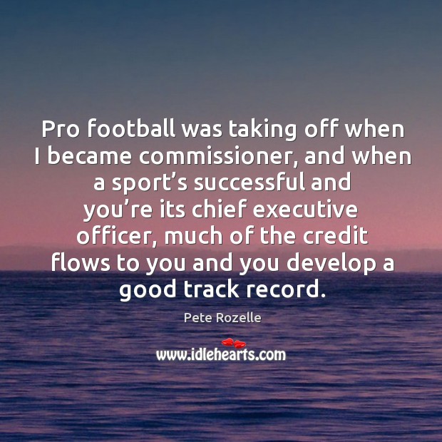 Pro football was taking off when I became commissioner, and when a sport’s successful and Pete Rozelle Picture Quote