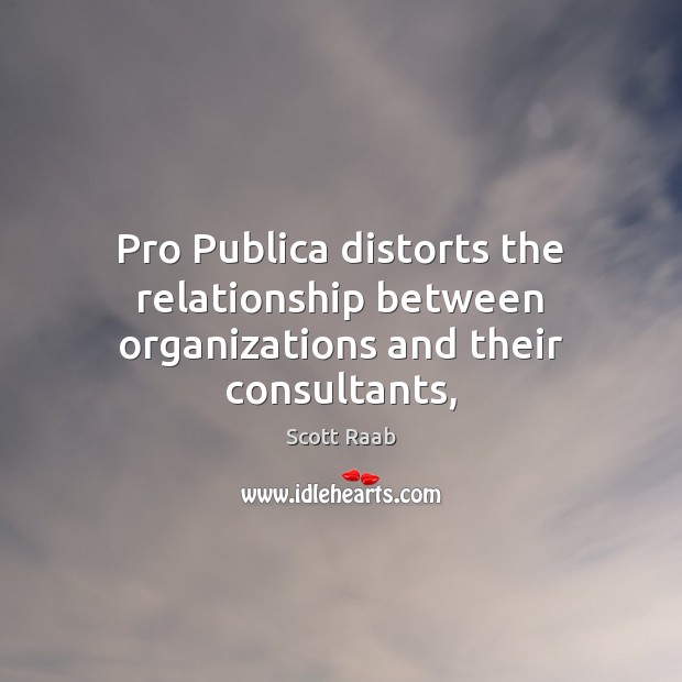 Pro Publica distorts the relationship between organizations and their consultants, Scott Raab Picture Quote