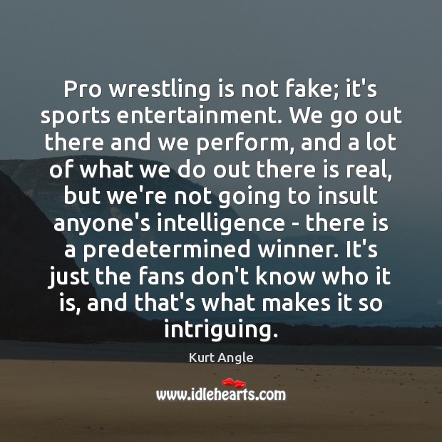 Pro wrestling is not fake; it’s sports entertainment. We go out there Kurt Angle Picture Quote
