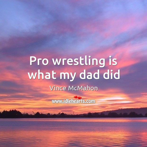 Pro wrestling is what my dad did Vince McMahon Picture Quote