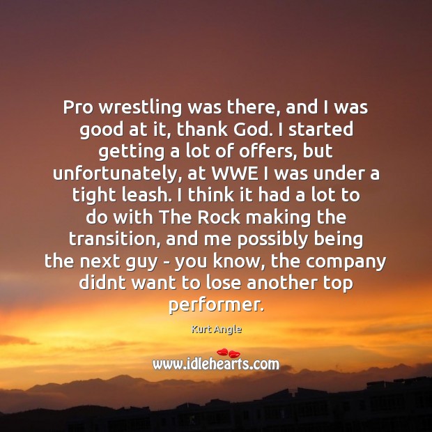Pro wrestling was there, and I was good at it, thank God. Kurt Angle Picture Quote