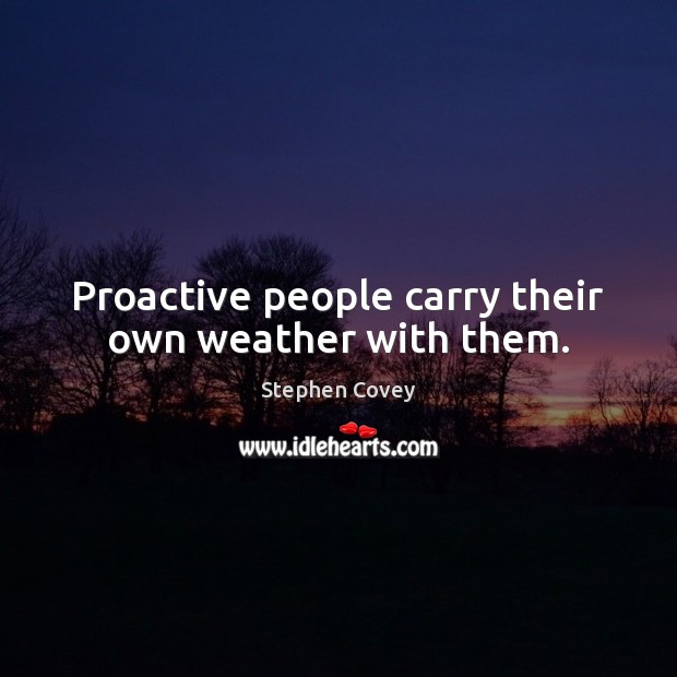Proactive people carry their own weather with them. Stephen Covey Picture Quote