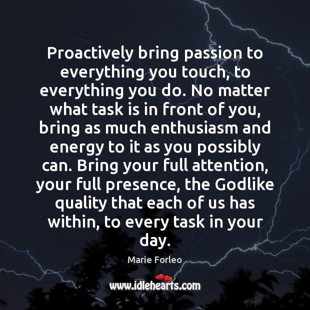 Proactively bring passion to everything you touch, to everything you do. No Marie Forleo Picture Quote