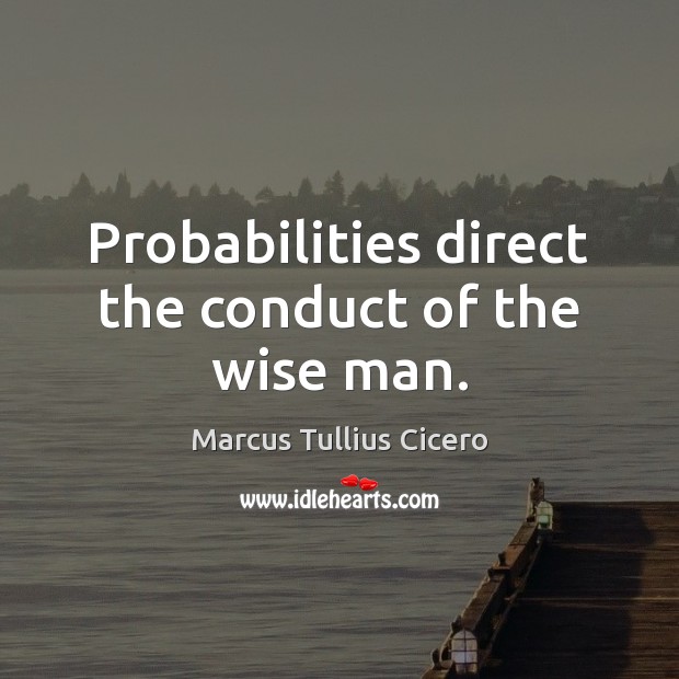 Probabilities direct the conduct of the wise man. Marcus Tullius Cicero Picture Quote