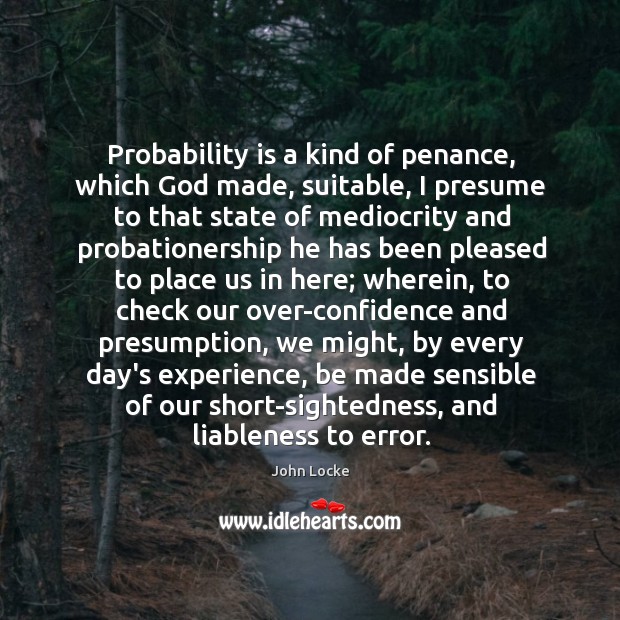 Probability is a kind of penance, which God made, suitable, I presume John Locke Picture Quote