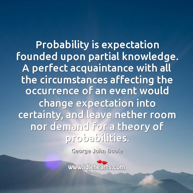 Probability is expectation founded upon partial knowledge. George John Boole Picture Quote