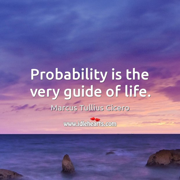 Probability is the very guide of life. Marcus Tullius Cicero Picture Quote