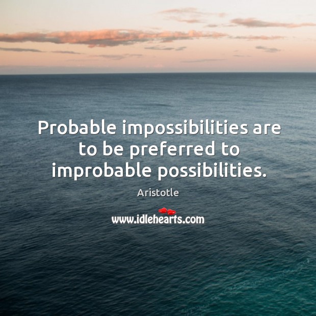 Probable impossibilities are to be preferred to improbable possibilities. Aristotle Picture Quote