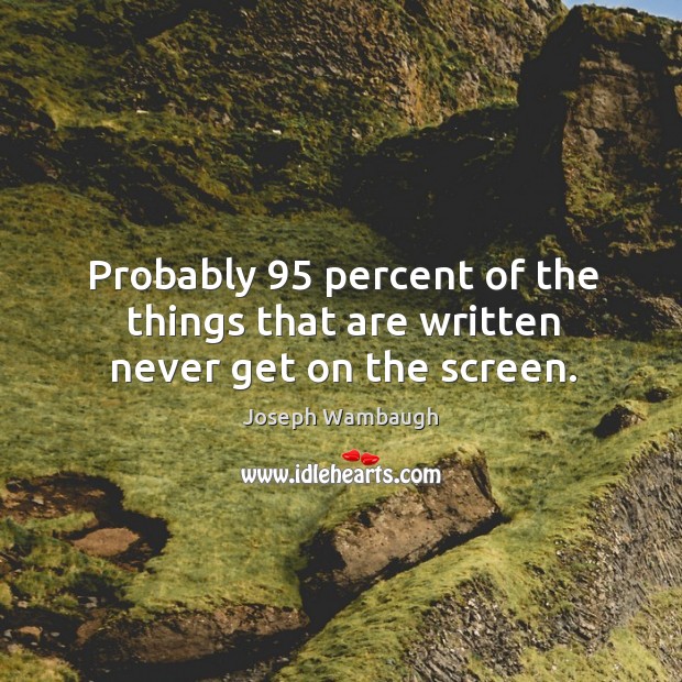 Probably 95 percent of the things that are written never get on the screen. Image