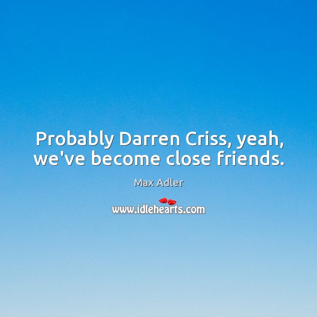 Probably Darren Criss, yeah, we’ve become close friends. Max Adler Picture Quote