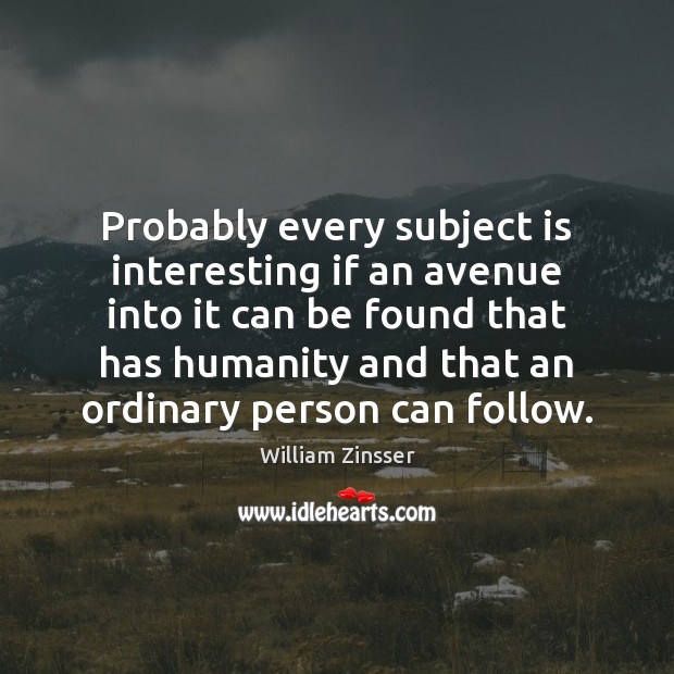 Probably every subject is interesting if an avenue into it can be William Zinsser Picture Quote