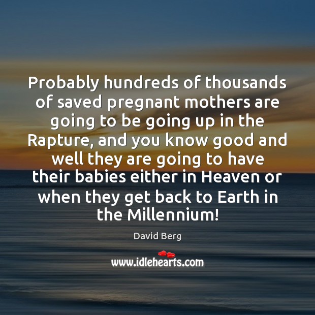 Probably hundreds of thousands of saved pregnant mothers are going to be David Berg Picture Quote