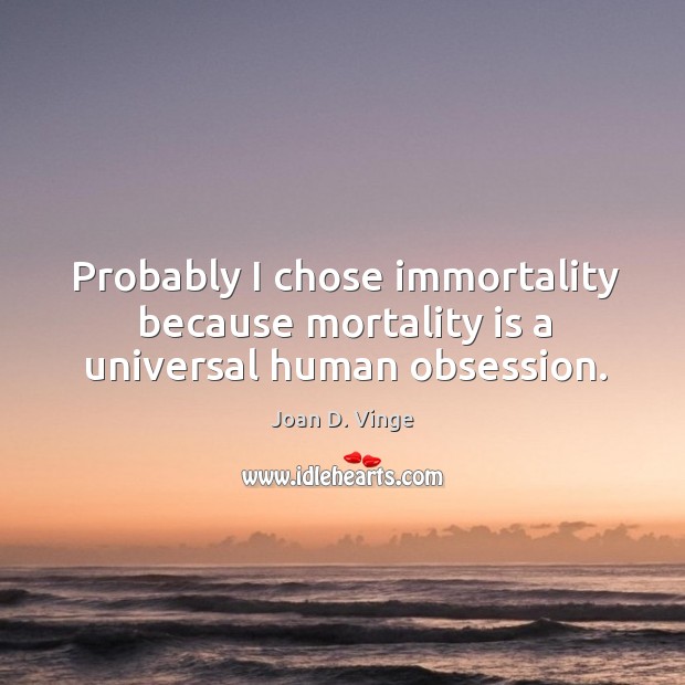 Probably I chose immortality because mortality is a universal human obsession. Joan D. Vinge Picture Quote