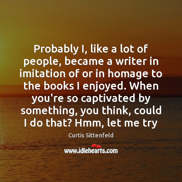 Probably I, like a lot of people, became a writer in imitation Curtis Sittenfeld Picture Quote