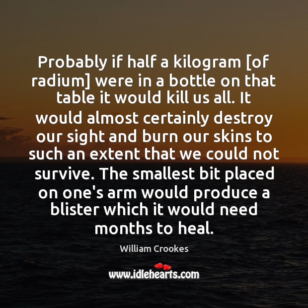 Probably if half a kilogram [of radium] were in a bottle on Heal Quotes Image