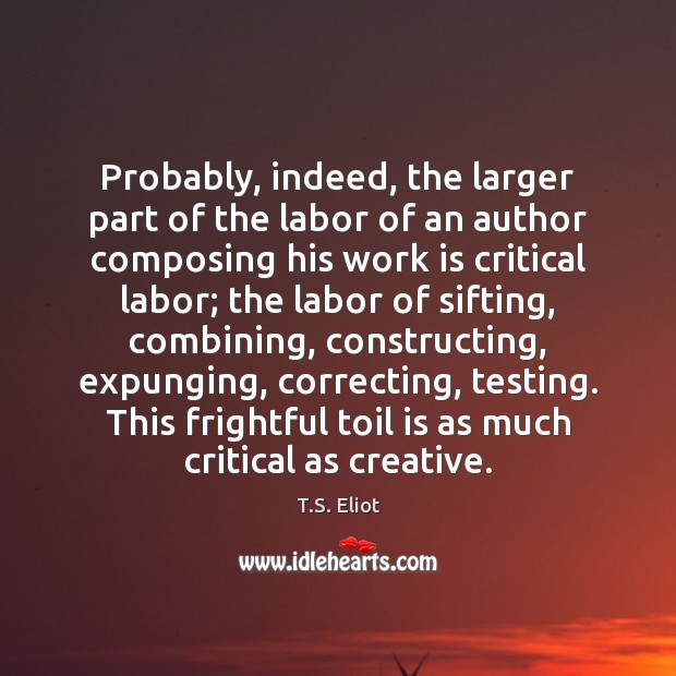 Probably, indeed, the larger part of the labor of an author composing T.S. Eliot Picture Quote