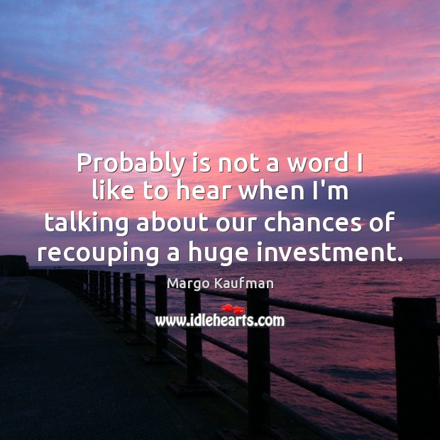 Probably is not a word I like to hear when I’m talking Investment Quotes Image