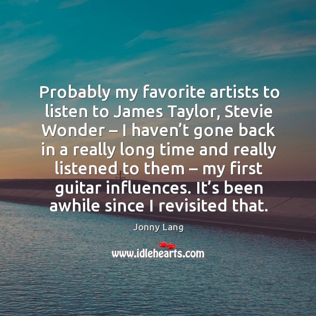 Probably my favorite artists to listen to james taylor, stevie wonder – I haven’t gone back Jonny Lang Picture Quote