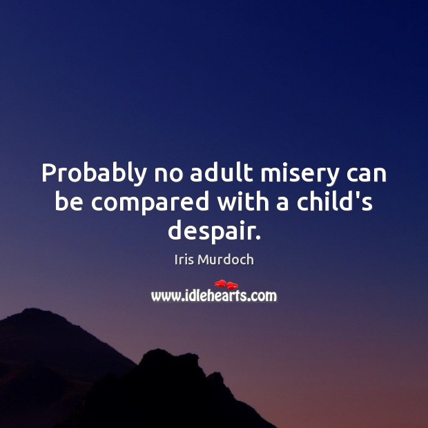 Probably no adult misery can be compared with a child’s despair. Iris Murdoch Picture Quote