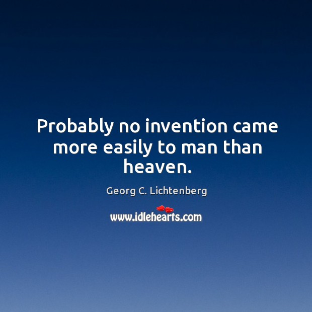 Probably no invention came more easily to man than heaven. Georg C. Lichtenberg Picture Quote