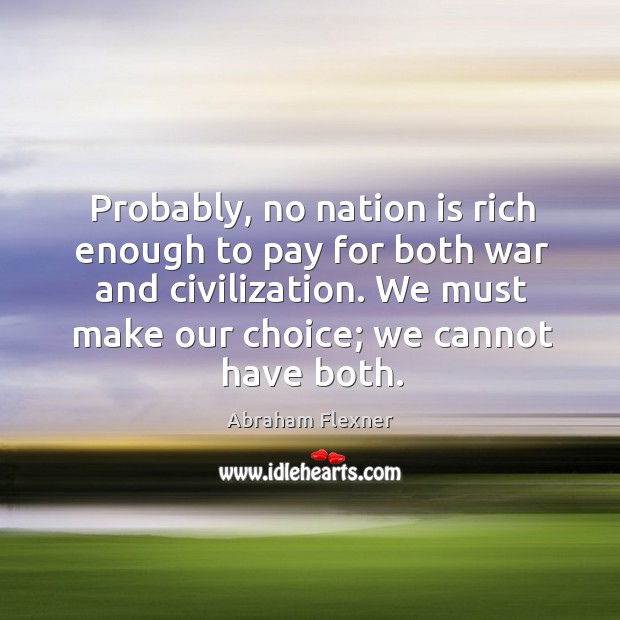 Probably, no nation is rich enough to pay for both war and civilization. Abraham Flexner Picture Quote