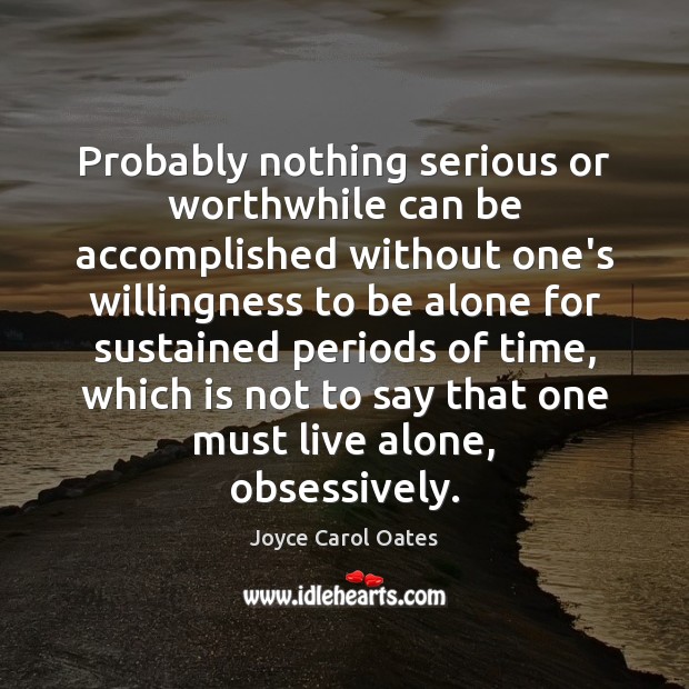 Probably nothing serious or worthwhile can be accomplished without one’s willingness to Joyce Carol Oates Picture Quote