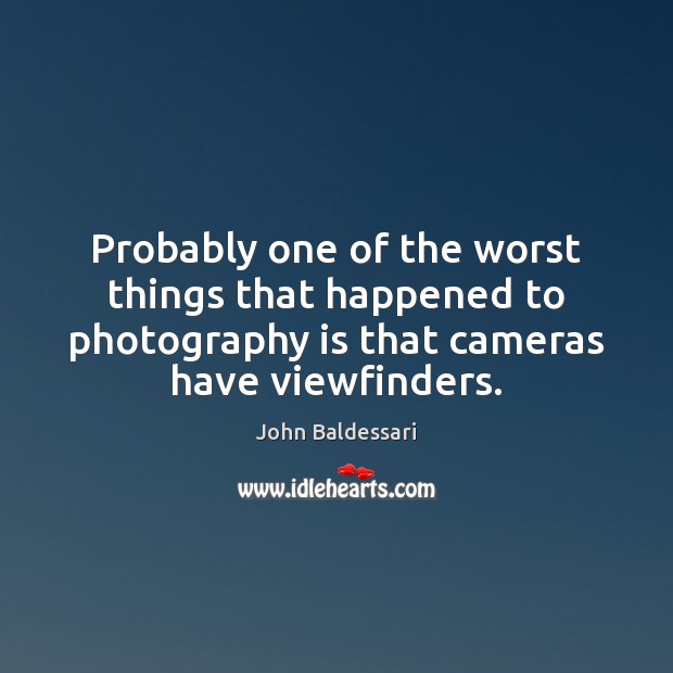 Probably one of the worst things that happened to photography is that John Baldessari Picture Quote