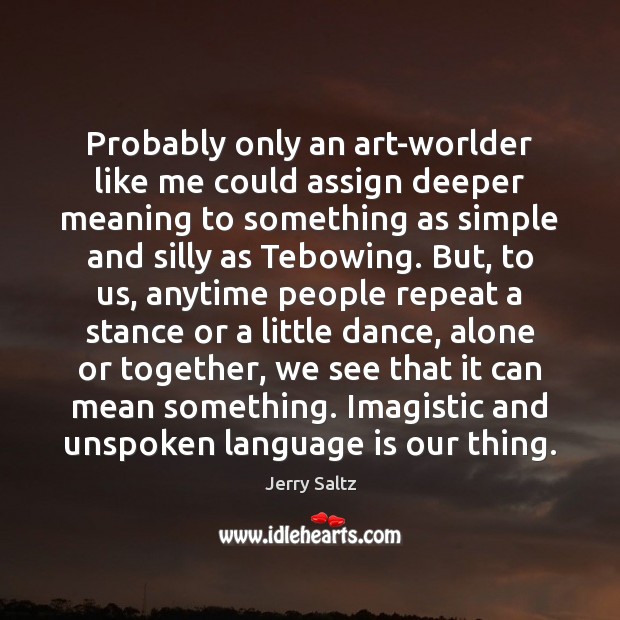 Probably only an art-worlder like me could assign deeper meaning to something Jerry Saltz Picture Quote