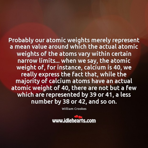 Probably our atomic weights merely represent a mean value around which the William Crookes Picture Quote