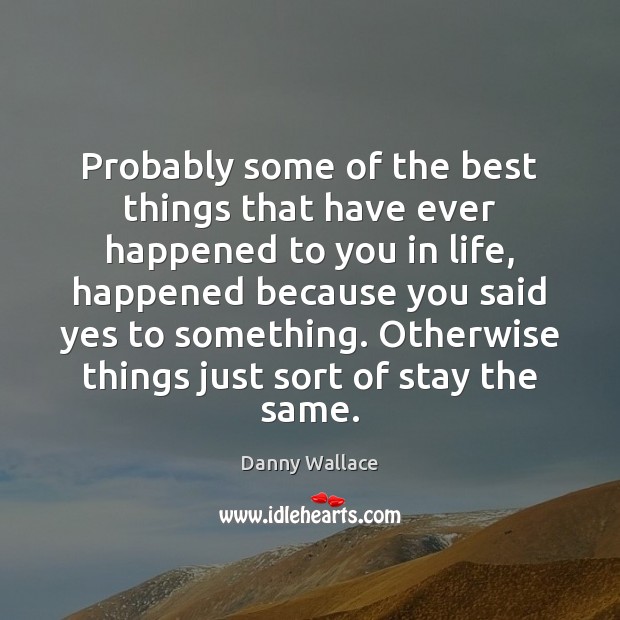 Probably some of the best things that have ever happened to you Danny Wallace Picture Quote