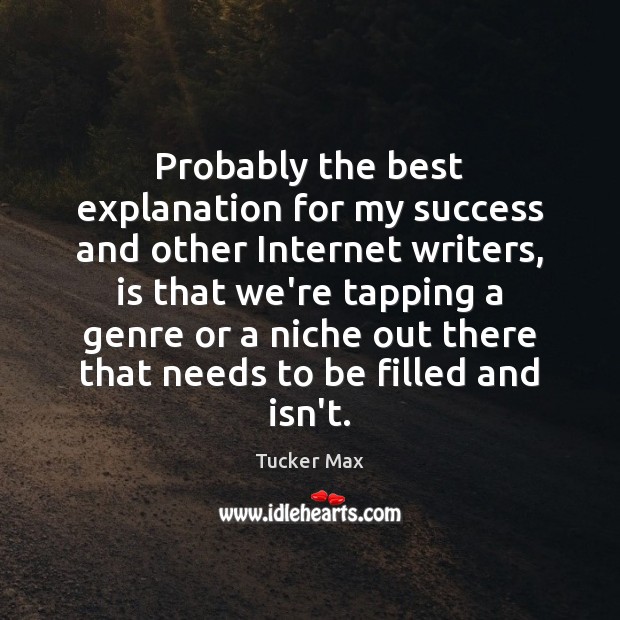 Probably the best explanation for my success and other Internet writers, is Tucker Max Picture Quote