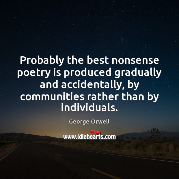 Probably the best nonsense poetry is produced gradually and accidentally, by communities George Orwell Picture Quote