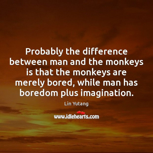 Probably the difference between man and the monkeys is that the monkeys Lin Yutang Picture Quote