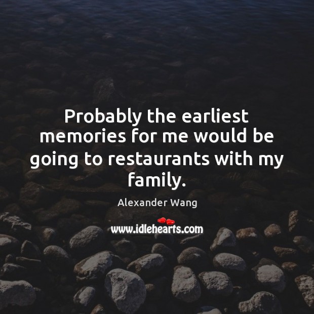 Probably the earliest memories for me would be going to restaurants with my family. Alexander Wang Picture Quote