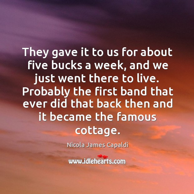 Probably the first band that ever did that back then and it became the famous cottage. Nicola James Capaldi Picture Quote