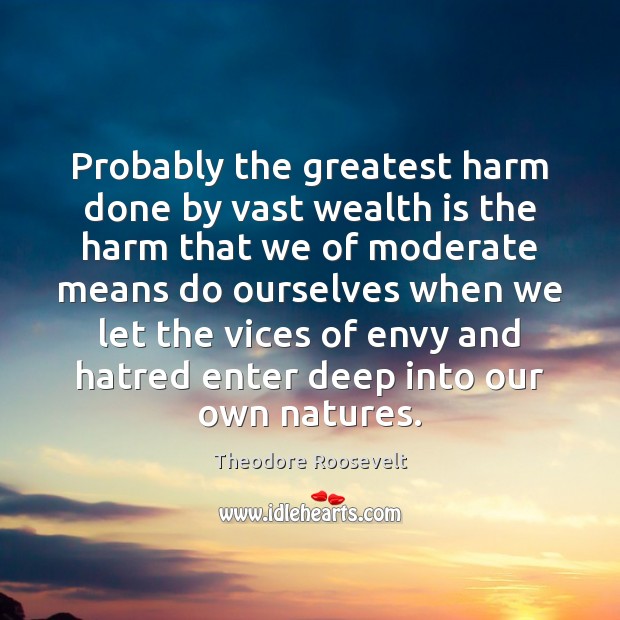 Probably the greatest harm done by vast wealth is the harm that Theodore Roosevelt Picture Quote