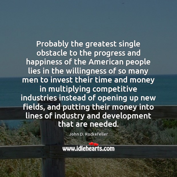 Probably the greatest single obstacle to the progress and happiness of the John D. Rockefeller Picture Quote