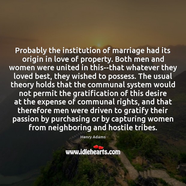Probably the institution of marriage had its origin in love of property. Henry Adams Picture Quote