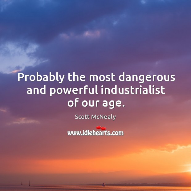 Probably the most dangerous and powerful industrialist of our age. Scott McNealy Picture Quote
