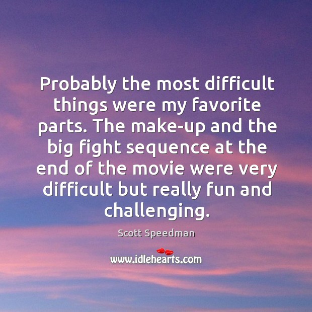 Probably the most difficult things were my favorite parts. Scott Speedman Picture Quote