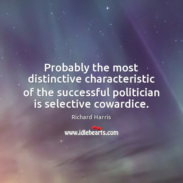 Probably the most distinctive characteristic of the successful politician is selective cowardice. Richard Harris Picture Quote