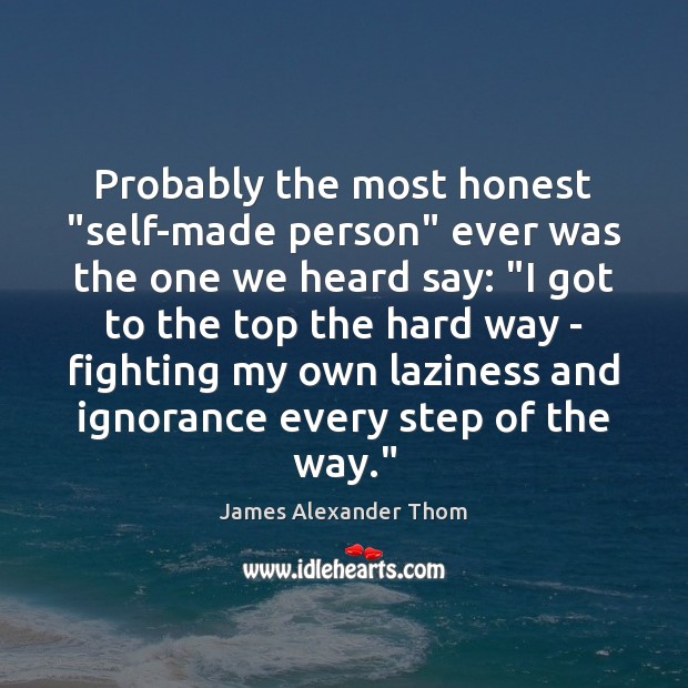 Probably the most honest “self-made person” ever was the one we heard James Alexander Thom Picture Quote