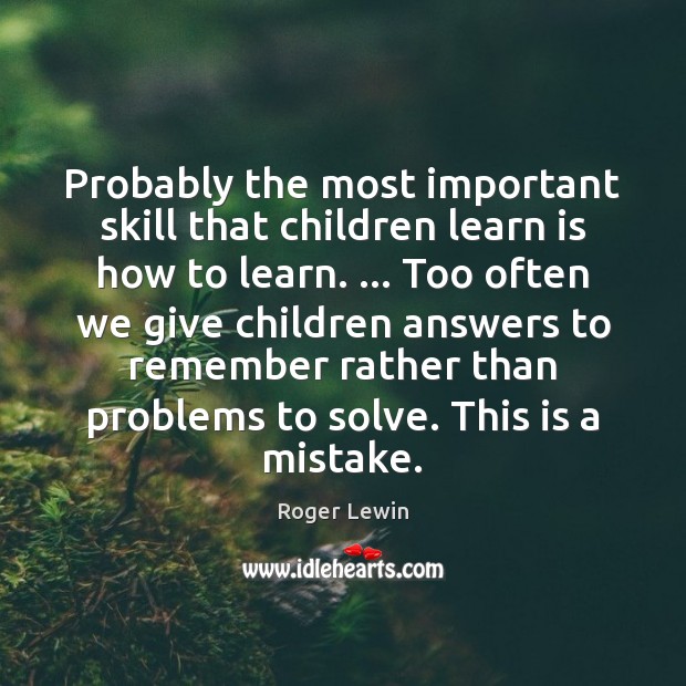 Probably the most important skill that children learn is how to learn. … Roger Lewin Picture Quote