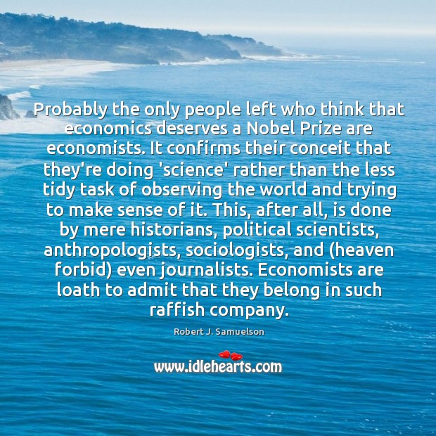 Probably the only people left who think that economics deserves a Nobel Robert J. Samuelson Picture Quote