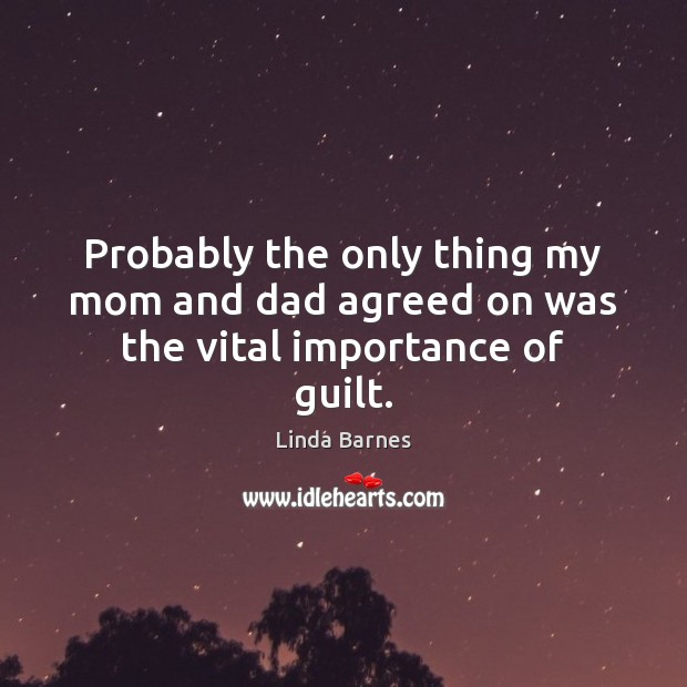 Probably the only thing my mom and dad agreed on was the vital importance of guilt. Linda Barnes Picture Quote