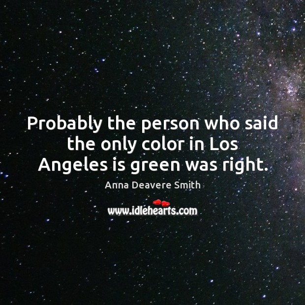 Probably the person who said the only color in Los Angeles is green was right. Anna Deavere Smith Picture Quote